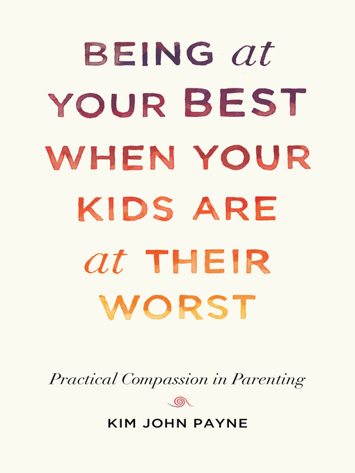 Title details for Being at Your Best When Your Kids Are at Their Worst by Kim John Payne - Available